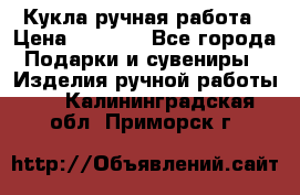 Кукла ручная работа › Цена ­ 1 800 - Все города Подарки и сувениры » Изделия ручной работы   . Калининградская обл.,Приморск г.